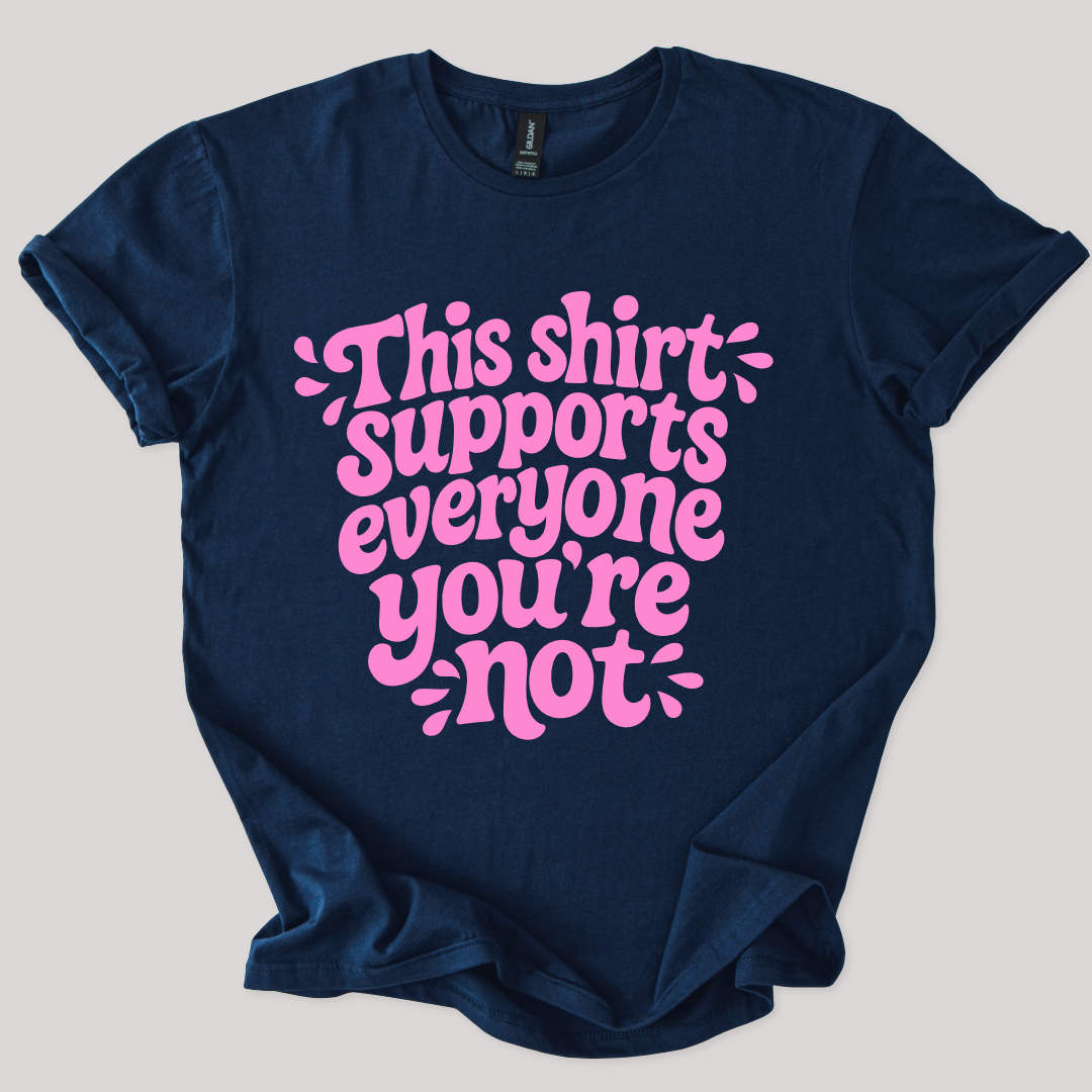 This Shirt Supports Everyone You're Not Tee