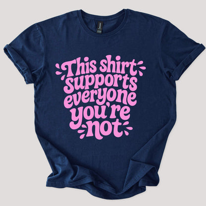 This Shirt Supports Everyone You're Not Tee