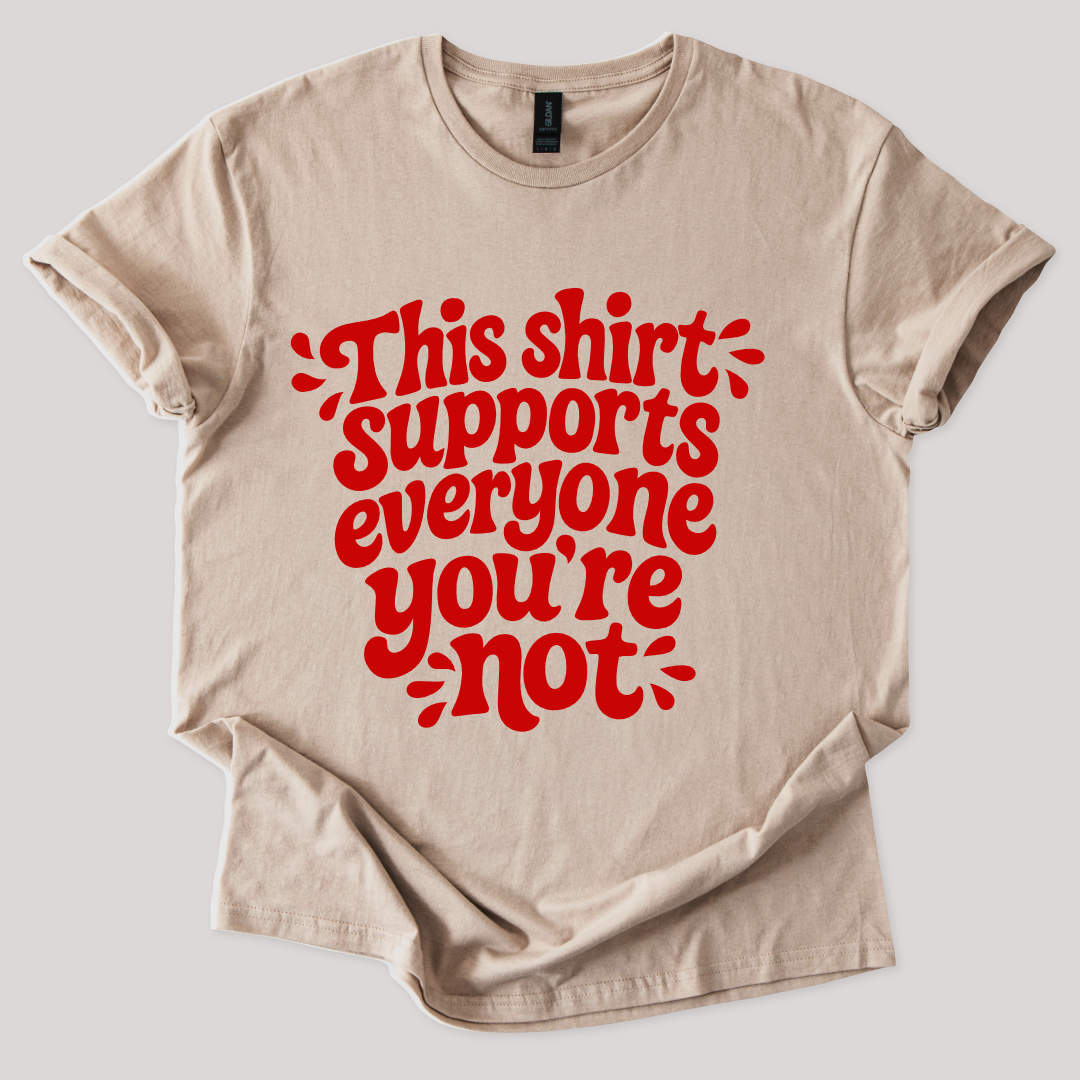 This Shirt Supports Everyone You're Not Tee