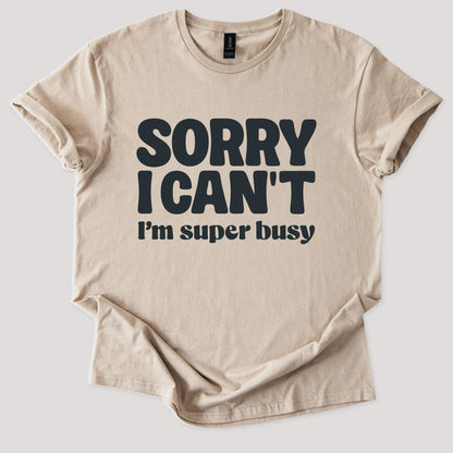 Sorry I Can't I'm Busy Tee