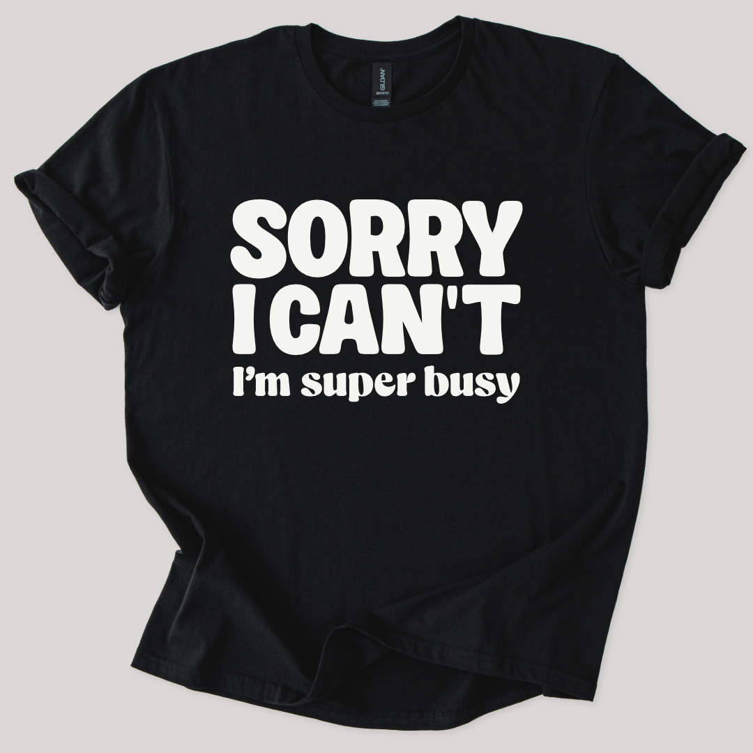Sorry I Can't I'm Busy Tee