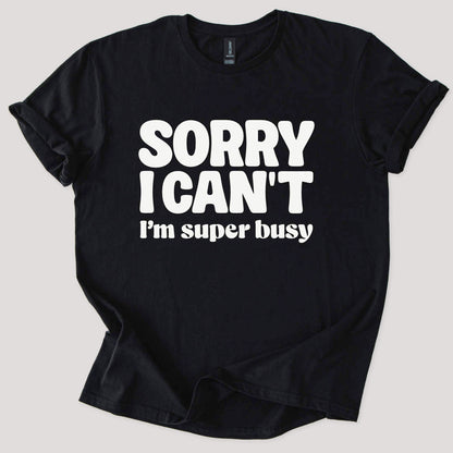 Sorry I Can't I'm Busy Tee
