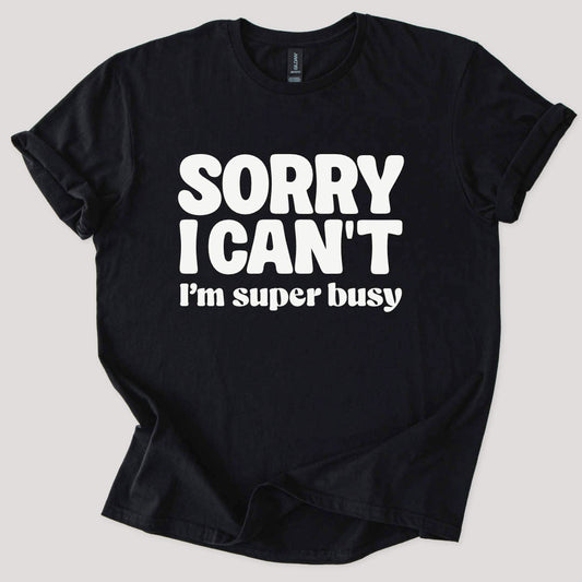 Sorry I Can't I'm Busy Tee