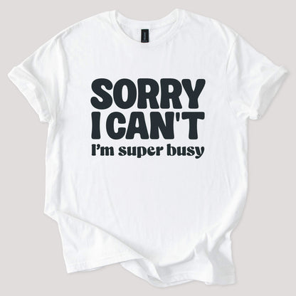 Sorry I Can't I'm Busy Tee