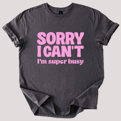 Sorry I Can't I'm Busy Tee