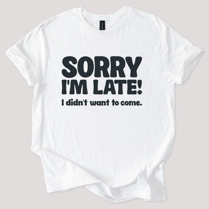 Sorry I'm Late, Didn't Want to Come Tee