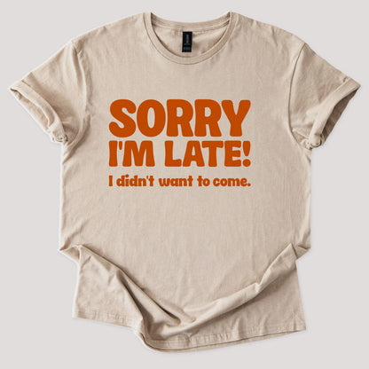 Sorry I'm Late, Didn't Want to Come Tee