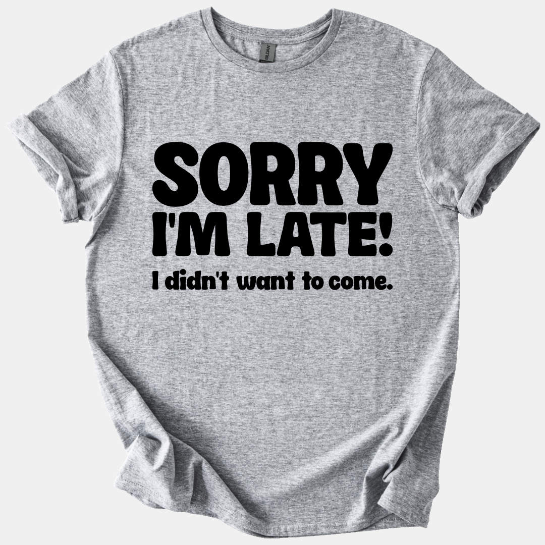 Sorry I'm Late, Didn't Want to Come Tee