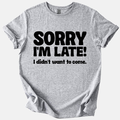 Sorry I'm Late, Didn't Want to Come Tee