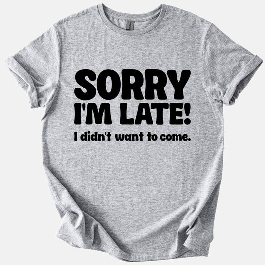 Sorry I'm Late, Didn't Want to Come Tee